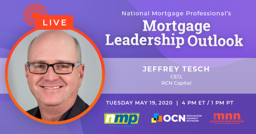 The Mortgage Leadership Outlook series continues Tuesday, May 19 with Jeffrey Tesch, CEO of RCN Capital.