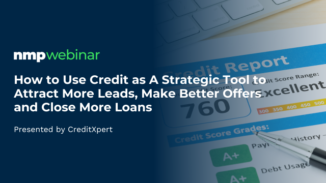 How to Use Credit as A Strategic Tool to Attract More Leads, Make Better Offers and Close More Loans